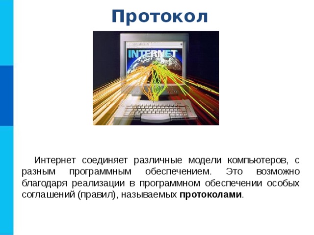 Протокол Интернет соединяет различные модели компьютеров, с разным программным обеспечением. Это возможно благодаря реализации в программном обеспечении особых соглашений (правил), называемых протоколами . 