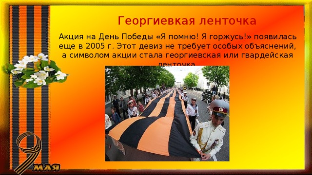 Георгиевкая ленточка Акция на День Победы «Я помню! Я горжусь!» появилась еще в 2005 г. Этот девиз не требует особых объяснений, а символом акции стала георгиевская или гвардейская ленточка. 
