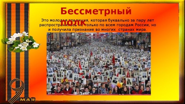 Бессметрный полк Это молодая традиция, которая буквально за пару лет распространилась не только по всем городам России, но и получила признание во многих  странах мира. 