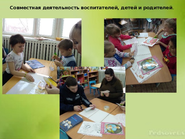 Совместная деятельность воспитателей, детей и родителей . 