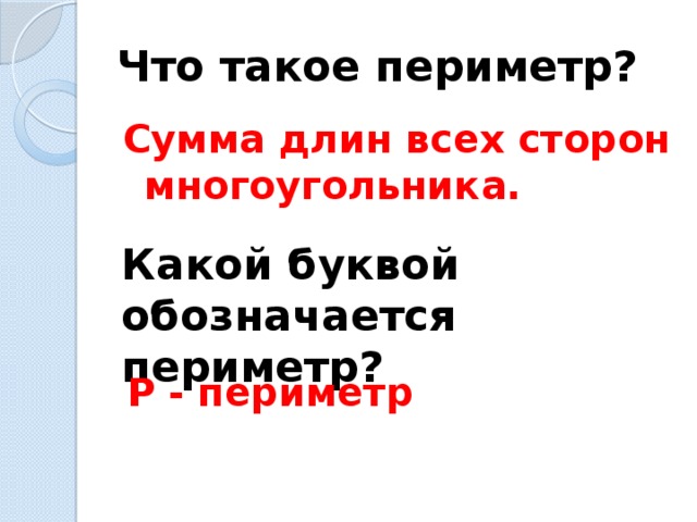 Что такое периметр? Сумма длин всех сторон многоугольника. Какой буквой обозначается периметр? P - периметр 