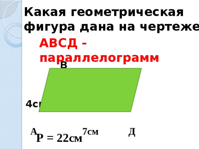 Какая геометрическая фигура дана на чертеже? АВСД - параллелограмм  В С  4см   А 7см Д       Р = 22см 