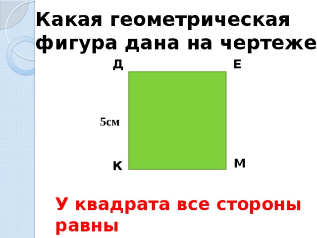 Какая геометрическая фигура дана на чертеже? Д Е 5см М К У квадрата все стороны равны 