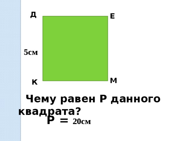 Д Е 5см М К  Чему равен Р данного квадрата? Р = 20см 