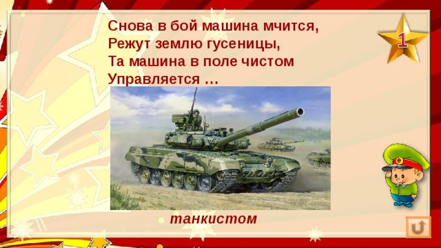 Снова в бой машина мчится,  Режут землю гусеницы,  Та машина в поле чистом  Управляется … танкистом 