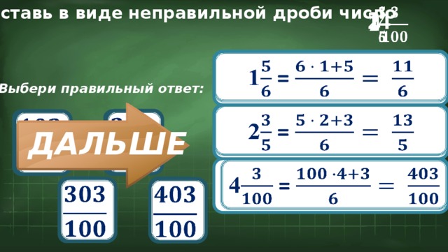Представь в виде неправильной дроби число   1 2     4 1 =   Выбери правильный ответ:   2 =             ДАЛЬШЕ 4 =               