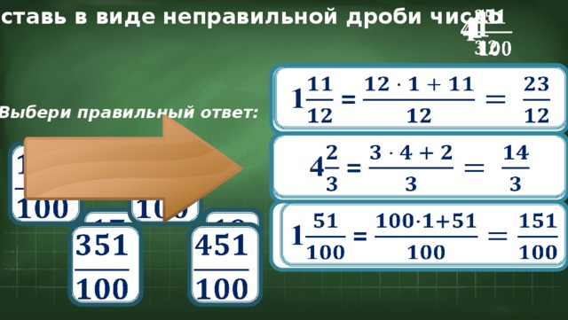 Представь в виде неправильной дроби число   1 4   1   1 =   Выбери правильный ответ:   4 =               1 =             