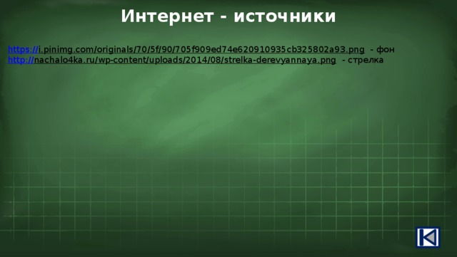 Интернет - источники https:// i.pinimg.com/originals/70/5f/90/705f909ed74e620910935cb325802a93.png  - фон http:// nachalo4ka.ru/wp-content/uploads/2014/08/strelka-derevyannaya.png  - стрелка 