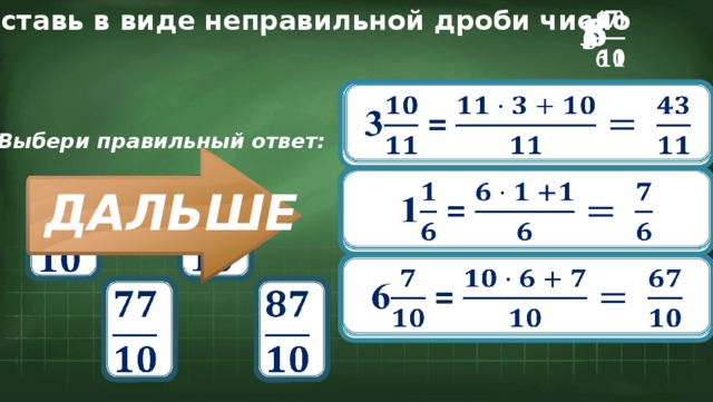 Представь в виде неправильной дроби число 6 3   1       3 = Выбери правильный ответ:   1 =             ДАЛЬШЕ 6 =               