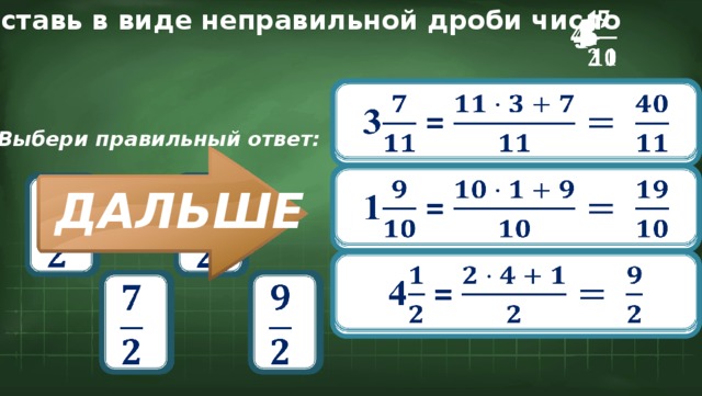 Представь в виде неправильной дроби число   1 4     3 3 =   Выбери правильный ответ: 1 =               ДАЛЬШЕ 4 =               