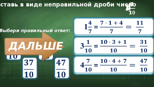 Представь в виде неправильной дроби число   3 4     1 1 =   Выбери правильный ответ: 3 =               ДАЛЬШЕ 4 =               