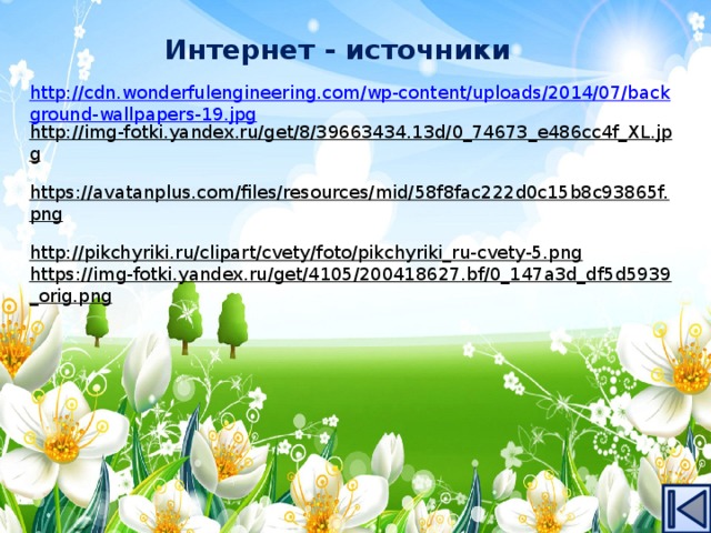 Интернет - источники http://cdn.wonderfulengineering.com/wp-content/uploads/2014/07/background-wallpapers-19.jpg http://img-fotki.yandex.ru/get/8/39663434.13d/0_74673_e486cc4f_XL.jpg  https://avatanplus.com/files/resources/mid/58f8fac222d0c15b8c93865f.png  http://pikchyriki.ru/clipart/cvety/foto/pikchyriki_ru-cvety-5.png  https://img-fotki.yandex.ru/get/4105/200418627.bf/0_147a3d_df5d5939_orig.png  