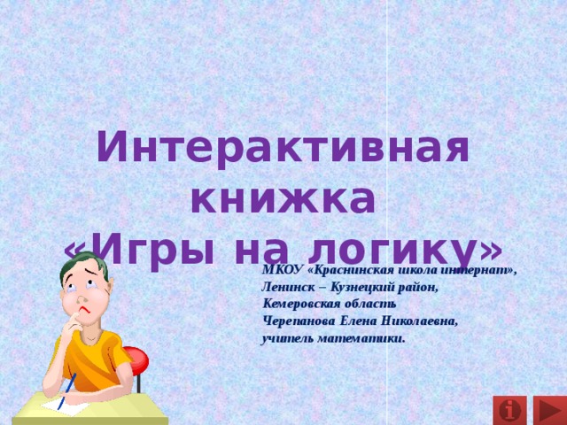 Интерактивная книжка  «Игры на логику» МКОУ «Краснинская школа интернат», Ленинск – Кузнецкий район, Кемеровская область Черепанова Елена Николаевна, учитель математики. 