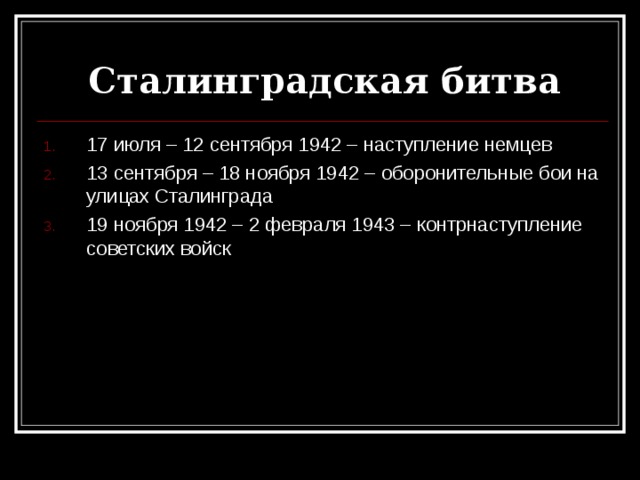 Сталинградская битва 17 июля – 12 сентября 1942 – наступление немцев 13 сентября – 18 ноября 1942 – оборонительные бои на улицах Сталинграда 19 ноября 1942 – 2 февраля 1943 – контрнаступление советских войск 
