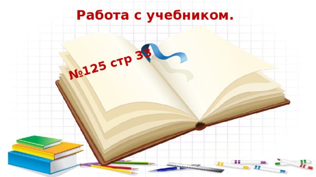 № 125 стр 33 Работа с учебником. 