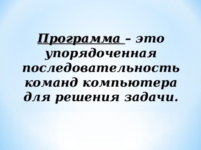 Программа – это упорядоченная последовательность команд компьютера для решения задачи. 