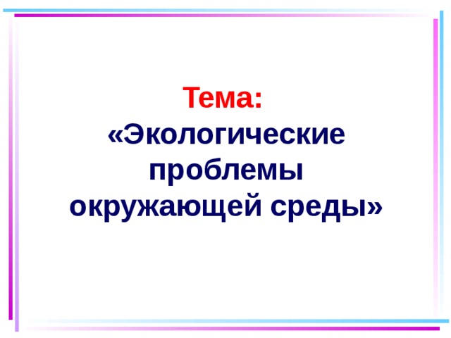 Тема: «Экологические проблемы окружающей среды»  