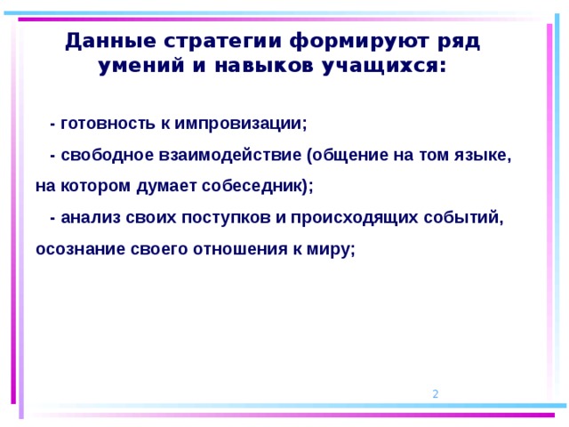 Данные стратегии формируют ряд умений и навыков учащихся:     - готовность к импровизации;      - свободное взаимодействие (общение на том языке, на котором думает собеседник);     - анализ своих поступков и происходящих событий, осознание своего отношения к миру;    