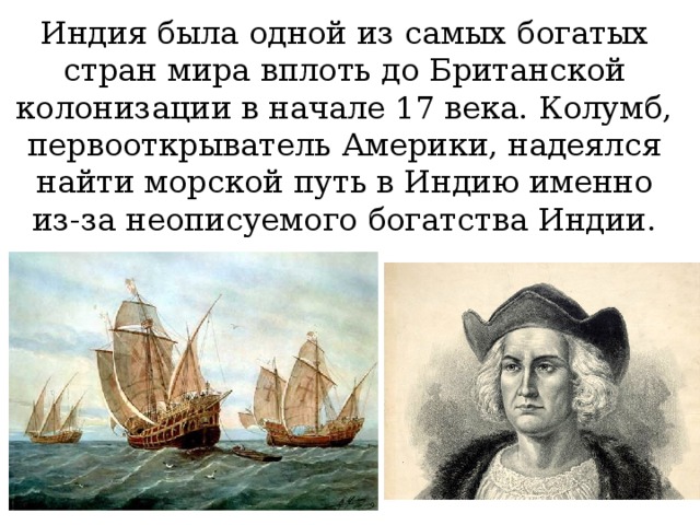 Индия была одной из самых богатых стран мира вплоть до Британской колонизации в начале 17 века. Колумб, первооткрыватель Америки, надеялся найти морской путь в Индию именно из-за неописуемого богатства Индии. 