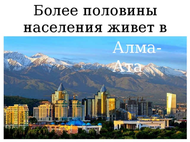 Более половины населения живет в городах. Алма-Ата 