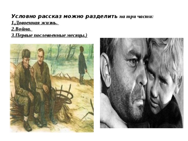 Условно рассказ можно разделить на три части:   1.Довоенная жизнь.  2.Война.  3.Первые послевоенные месяцы.)   
