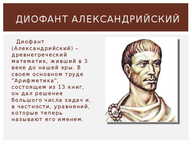  ДИОФАНТ АЛЕКСАНДРИЙСКИЙ  Диофант (Александрийский) – древнегреческий математик, живший в 3 веке до нашей эры. В своем основном труде 