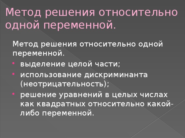 Метод решения относительно одной переменной. Метод решения относительно одной переменной. выделение целой части; использование дискриминанта (неотрицательность); решение уравнений в целых числах как квадратных относительно какой-либо переменной. 