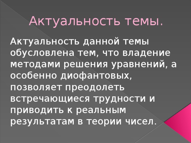 Актуальность темы. Актуальность данной темы обусловлена тем, что владение методами решения уравнений, а особенно диофантовых, позволяет преодолеть встречающиеся трудности и приводить к реальным результатам в теории чисел. 