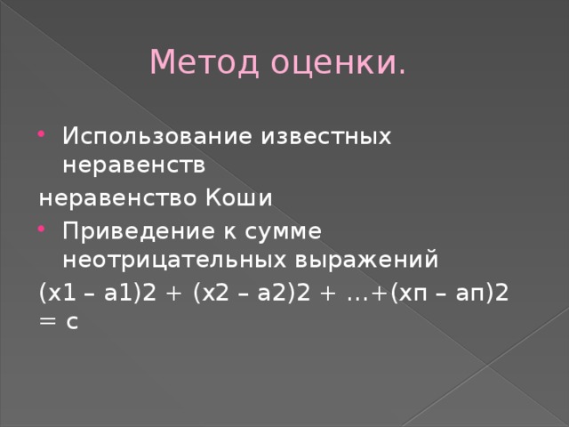  Метод оценки. Использование известных неравенств неравенство Коши Приведение к сумме неотрицательных выражений (х1 – а1)2 + (х2 – а2)2 + …+(хп – ап)2 = с 