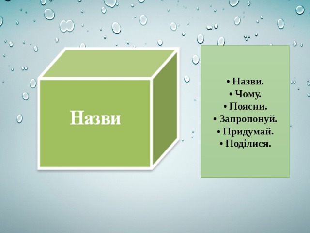 • Назви. • Чому. • Поясни. • Запропонуй. • Придумай. • Поділися. 
