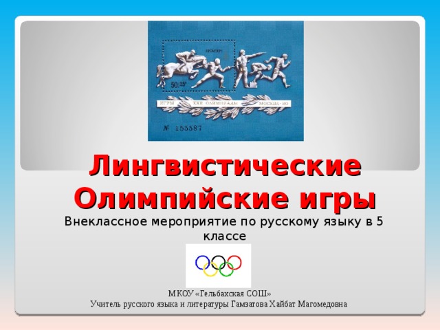Лингвистические Олимпийские игры Внеклассное мероприятие по русскому языку в 5 классе МКОУ «Гельбахская СОШ» Учитель русского языка и литературы Гамзатова Хайбат Магомедовна 