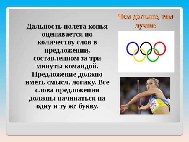 Чем дальше, тем лучше  Дальность полета копья оценивается по количеству слов в предложении, составленном за три минуты командой. Предложение должно иметь смысл, логику. Все слова предложения должны начинаться на одну и ту же букву. 