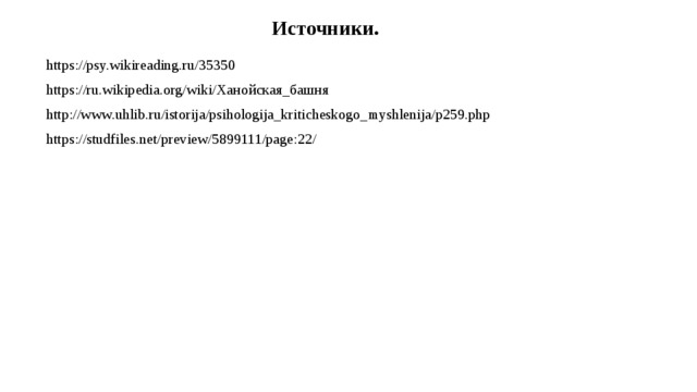 Источники. https://psy.wikireading.ru/35350 https://ru.wikipedia.org/wiki/Ханойская_башня http://www.uhlib.ru/istorija/psihologija_kriticheskogo_myshlenija/p259.php https://studfiles.net/preview/5899111/page:22/ 