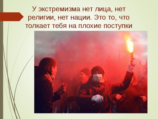 У экстремизма нет лица, нет религии, нет нации. Это то, что толкает тебя на плохие поступки 