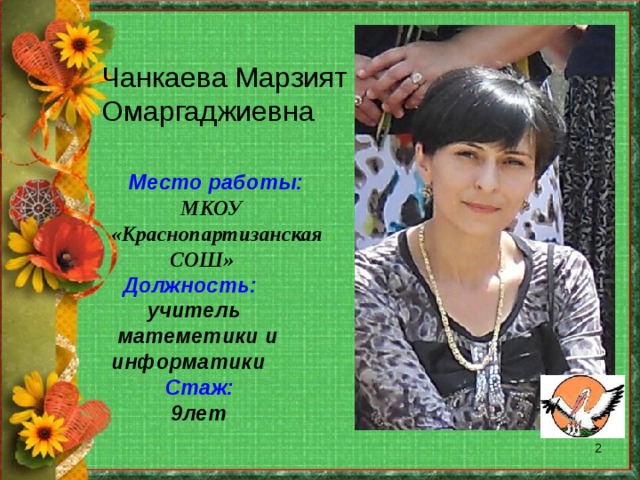 Чанкаева Марзият Омаргаджиевна  Место работы:  МКОУ «Краснопартизанская  СОШ»  Должность:   учитель  матеметики и информатики  Стаж:  9лет  