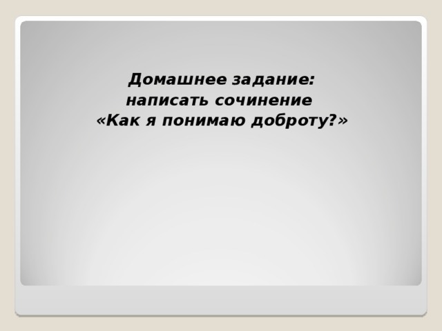 Домашнее задание: написать сочинение «Как я понимаю доброту?» 