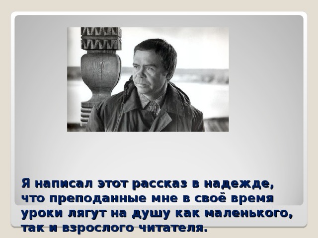 Я написал этот рассказ в надежде, что преподанные мне в своё время уроки лягут на душу как маленького,  так и взрослого читателя.  