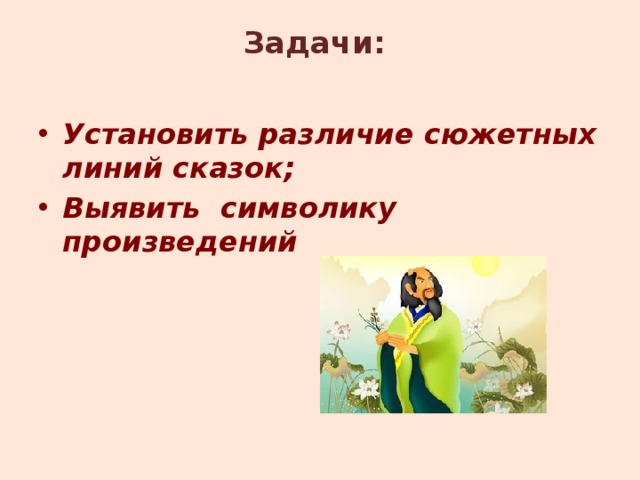 Задачи:   Установить различие сюжетных линий сказок; Выявить символику произведений 