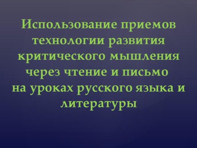 Использование приемов технологии развития критического мышления через чтение и письмо  на уроках русского языка и литературы 