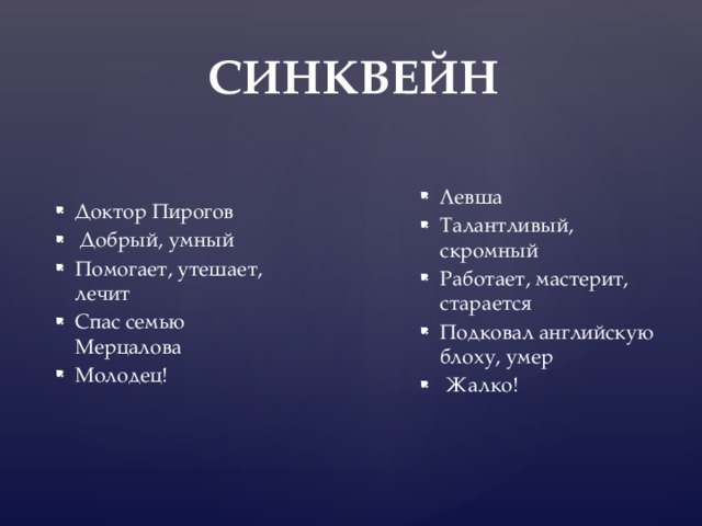  СИНКВЕЙН Левша Талантливый, скромный Работает, мастерит, старается Подковал английскую блоху, умер  Жалко! Доктор Пирогов  Добрый, умный Помогает, утешает, лечит Спас семью Мерцалова Молодец! 
