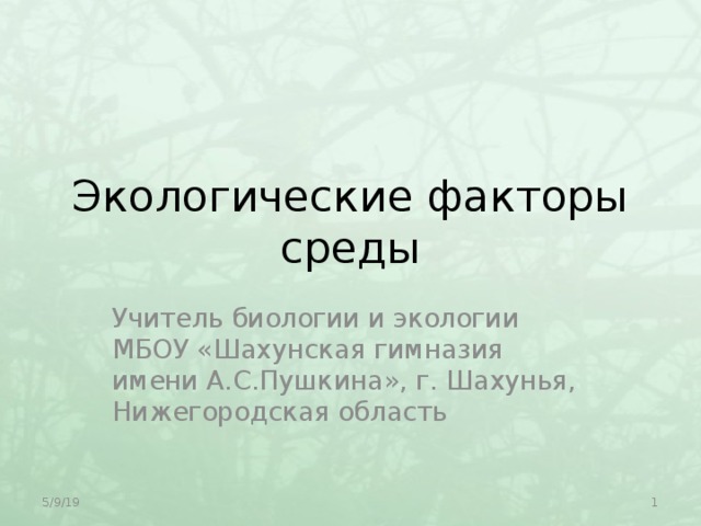 Экологические факторы среды Учитель биологии и экологии МБОУ «Шахунская гимназия имени А.С.Пушкина», г. Шахунья, Нижегородская область 5/9/19  