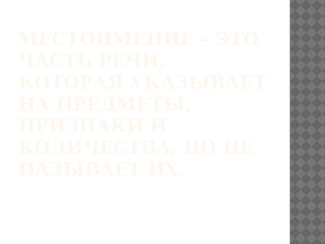 Местоимение – это часть речи, которая указывает на предметы, признаки и количества, но не называет их.   