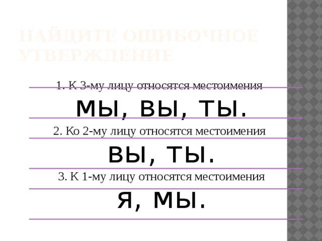 Найдите ошибочное утверждение 1. К 3-му лицу относятся местоимения  мы, вы, ты. 2. Ко 2-му лицу относятся местоимения  вы, ты. 3. К 1-му лицу относятся местоимения я, мы. 