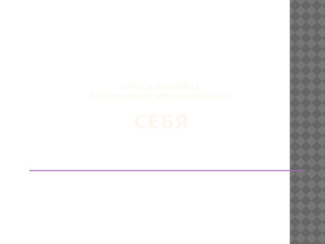 Просклоняйте  возвратное местоимение    себя 