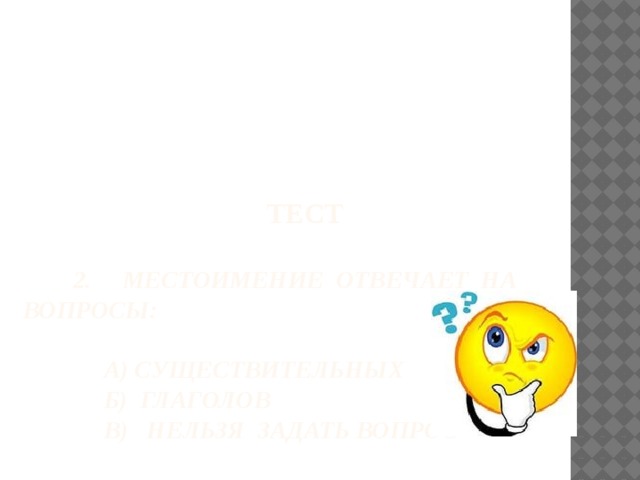 ТЕСТ   2. Местоимение отвечает на вопросы:   А) существительных  Б) глаголов  В) нельзя задать вопрос 
