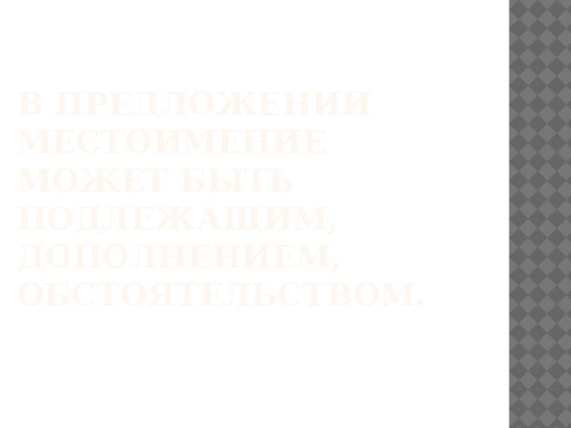 В предложении местоимение может быть подлежащим, дополнением, обстоятельством. 