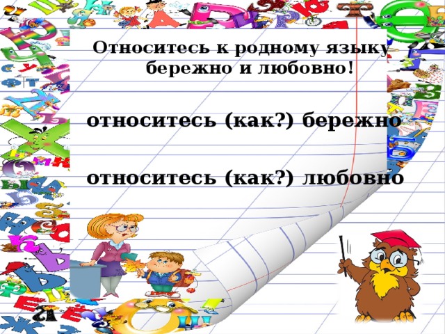Относитесь к родному языку бережно и любовно!   относитесь (как?) бережно   относитесь (как?) любовно  