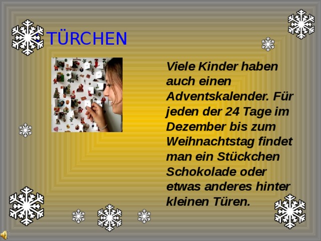 24 TÜRCHEN Viele Kinder haben auch einen Adventskalender. Für jeden der 24 Tage im Dezember bis zum Weihnachtstag findet man ein Stückchen Schokolade oder etwas anderes hinter kleinen Türen.  