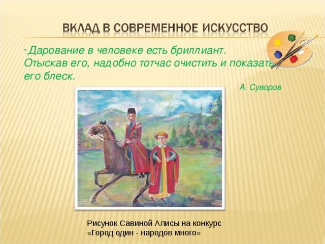 Дарование в человеке есть бриллиант. Отыскав его, надобно тотчас очистить и показать его блеск. А. Суворов Рисунок Савиной Алисы на конкурс  «Город один - народов много» 