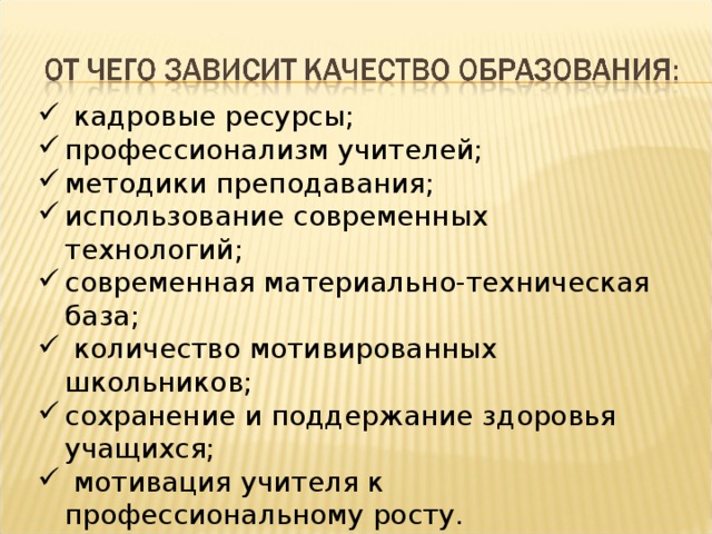  кадровые ресурсы; профессионализм учителей; методики преподавания; использование современных технологий; современная материально-техническая база;  количество мотивированных школьников; сохранение и поддержание здоровья учащихся;  мотивация учителя к профессиональному росту. 